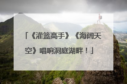 《灌篮高手》《海阔天空》唱响洞庭湖畔！