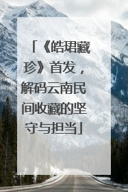 《皓珺藏珍》首发，解码云南民间收藏的坚守与担当