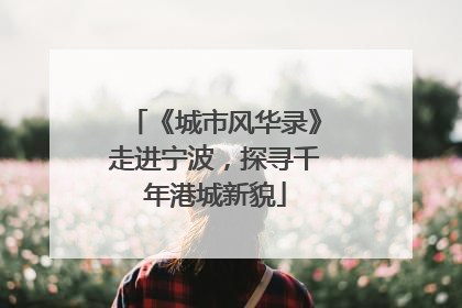 《城市风华录》走进宁波，探寻千年港城新貌