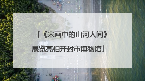 《宋画中的山河人间》展览亮相开封市博物馆