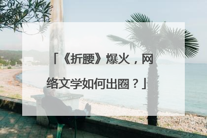 《折腰》爆火，网络文学如何出圈？