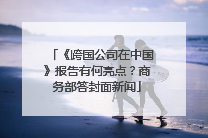 《跨国公司在中国》报告有何亮点？商务部答封面新闻