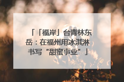 「福岸」台青林东岳：在福州用冰淇淋书写“甜蜜事业”