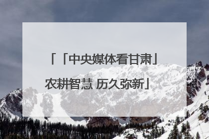 「中央媒体看甘肃」农耕智慧 历久弥新