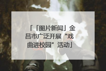 「图片新闻」金昌市广泛开展“戏曲进校园”活动