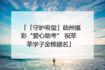 「守护希望」德州福彩“爱心助考” 祝莘莘学子金榜题名