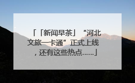 「新闻早茶」“河北文旅一卡通”正式上线，还有这些热点……
