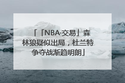 「NBA·交易」森林狼疑似出局，杜兰特争夺战渐趋明朗