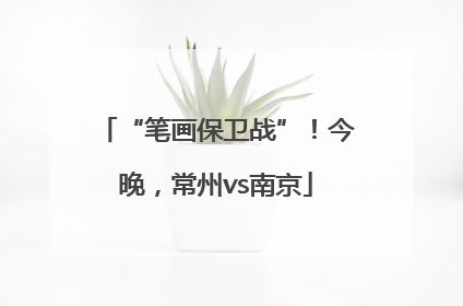 “笔画保卫战”！今晚，常州vs南京