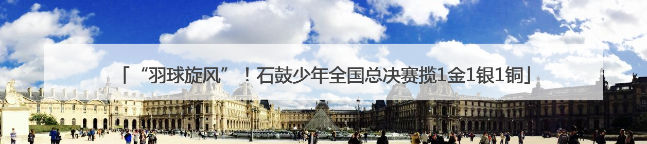 “羽球旋风”！石鼓少年全国总决赛揽1金1银1铜