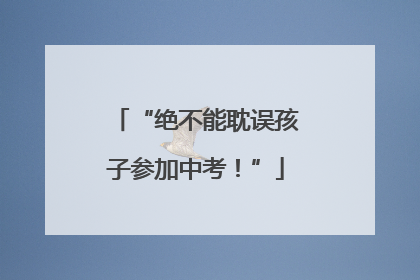 “绝不能耽误孩子参加中考！”