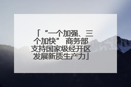 “一个加强、三个加快” 商务部支持国家级经开区发展新质生产力