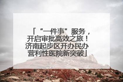 “一件事”服务，开启审批高效之旅！济南起步区开办民办营利性医院新突破