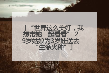 “世界这么美好，我想带她一起看看” 29岁姑娘为3岁娃送去“生命火种”