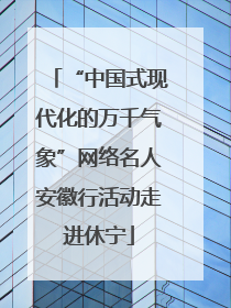 “中国式现代化的万千气象”网络名人安徽行活动走进休宁