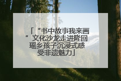 “书中故事我来画”文化沙龙走进隆回 瑶乡孩子沉浸式感受非遗魅力