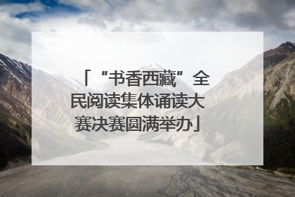 “书香西藏”全民阅读集体诵读大赛决赛圆满举办