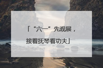 “六一”先观展，接着抚琴看功夫