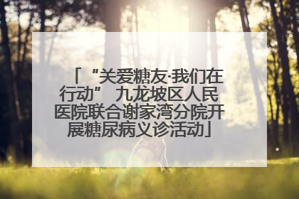 “关爱糖友·我们在行动” 九龙坡区人民医院联合谢家湾分院开展糖尿病义诊活动