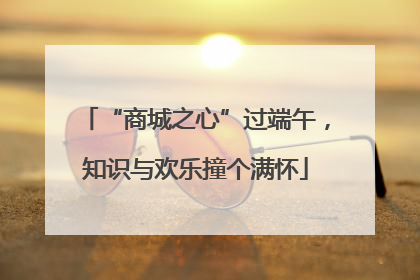 “商城之心”过端午，知识与欢乐撞个满怀