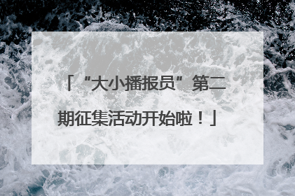 “大小播报员”第二期征集活动开始啦！
