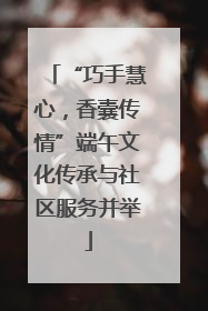 “巧手慧心，香囊传情”端午文化传承与社区服务并举