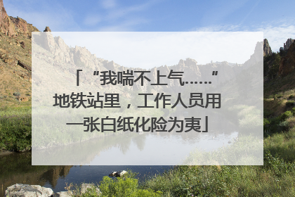 “我喘不上气……”地铁站里，工作人员用一张白纸化险为夷