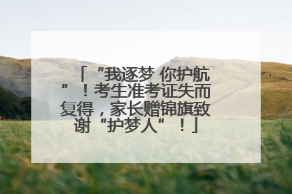 “我逐梦 你护航”！考生准考证失而复得，家长赠锦旗致谢“护梦人”！
