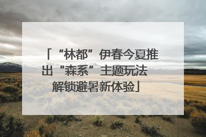 “林都”伊春今夏推出“森系”主题玩法 解锁避暑新体验