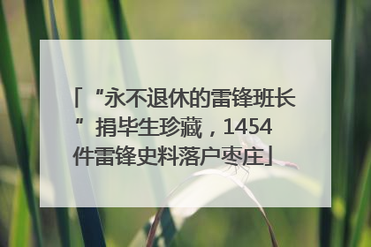 “永不退休的雷锋班长”捐毕生珍藏，1454件雷锋史料落户枣庄