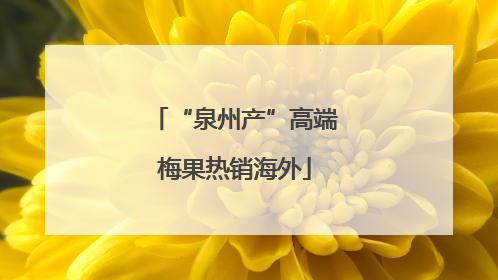 “泉州产”高端梅果热销海外