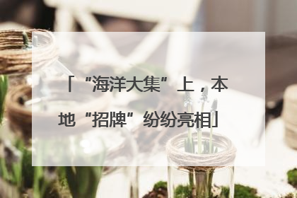 “海洋大集”上，本地“招牌”纷纷亮相