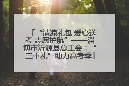 “清凉礼包 爱心送考 志愿护航”——淄博市沂源县总工会：“三重礼”助力高考季