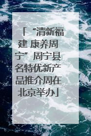 “清新福建 康养周宁”周宁县名特优新产品推介周在北京举办