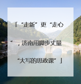 “走新”更“走心”，济南用脚步丈量“大写的思政课”