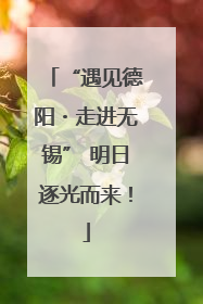 “遇见德阳・走进无锡” 明日逐光而来！