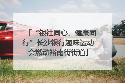 “银社同心、健康同行”长沙银行趣味运动会燃动裕南街街道