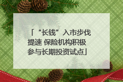 “长钱”入市步伐提速 保险机构积极参与长期投资试点