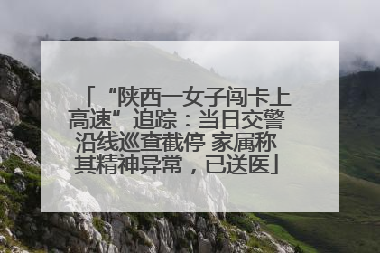 “陕西一女子闯卡上高速”追踪：当日交警沿线巡查截停 家属称其精神异常，已送医
