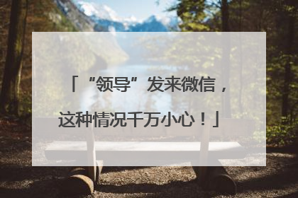 “领导”发来微信，这种情况千万小心！