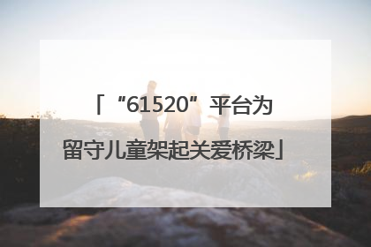 “61520”平台为留守儿童架起关爱桥梁