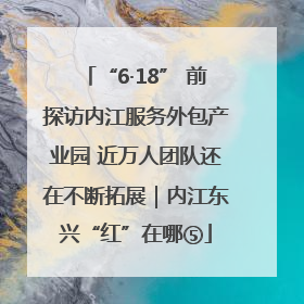 “6·18” 前探访内江服务外包产业园 近万人团队还在不断拓展｜内江东兴“红”在哪⑤