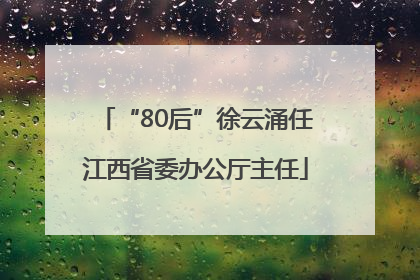 “80后”徐云涌任江西省委办公厅主任
