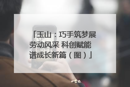 玉山：巧手筑梦展劳动风采 科创赋能谱成长新篇（图）