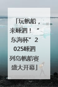 玩帆船，来嵊泗！“东海杯”2025嵊泗列岛帆船赛盛大开幕