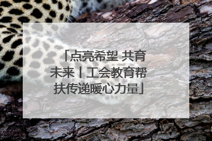 点亮希望 共育未来丨工会教育帮扶传递暖心力量