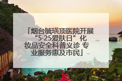 烟台毓璜顶医院开展“5·25爱肤日”化妆品安全科普义诊 专业服务惠及市民