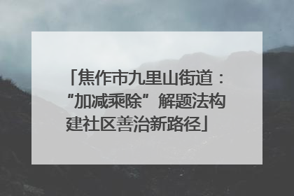 焦作市九里山街道：“加减乘除”解题法构建社区善治新路径