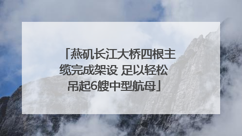 燕矶长江大桥四根主缆完成架设 足以轻松吊起6艘中型航母