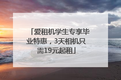 爱租机学生专享毕业特惠，3天相机只需19元起租
